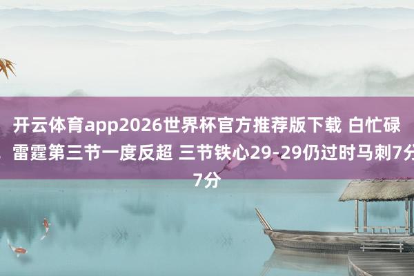 开云体育app2026世界杯官方推荐版下载 白忙碌!雷霆第三节一度反超 三节铁心29-29仍过时马刺7分