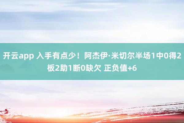 开云app 入手有点少!阿杰伊·米切尔半场1中0得2板2助1断0缺欠 正负值+6