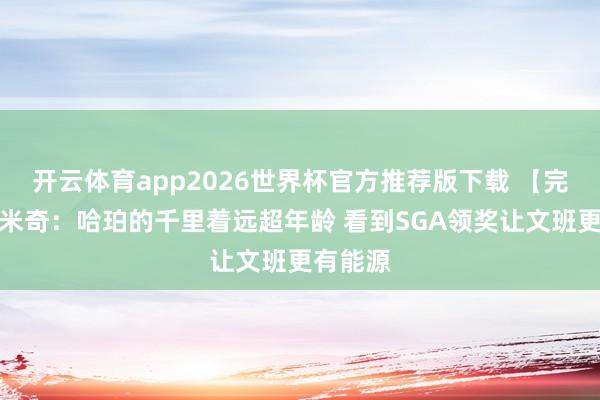开云体育app2026世界杯官方推荐版下载 【完整版】米奇:哈珀的千里着远超年龄 看到SGA领奖让文班更有能源