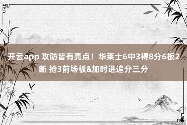 开云app 攻防皆有亮点!华莱士6中3得8分6板2断 抢3前场板&加时进追分三分