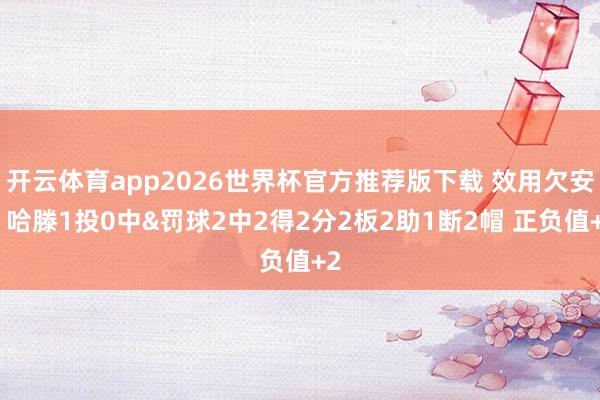 开云体育app2026世界杯官方推荐版下载 效用欠安!哈滕1投0中&罚球2中2得2分2板2助1断2帽 正负值+2