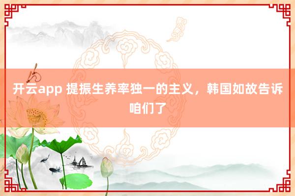 开云app 提振生养率独一的主义,韩国如故告诉咱们了