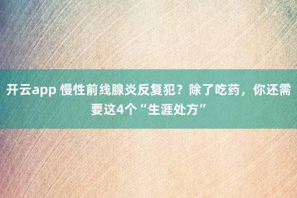 开云app 慢性前线腺炎反复犯?除了吃药,你还需要这4个“生涯处方”