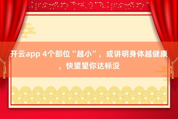 开云app 4个部位“越小”,或讲明身体越健康,快望望你达标没