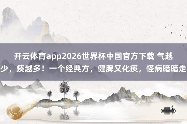 开云体育app2026世界杯中国官方下载 气越少,痰越多!一个经典方,健脾又化痰,怪病暗暗走