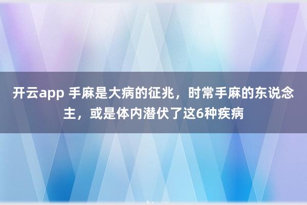 开云app 手麻是大病的征兆,时常手麻的东说念主,或是体内潜伏了这6种疾病