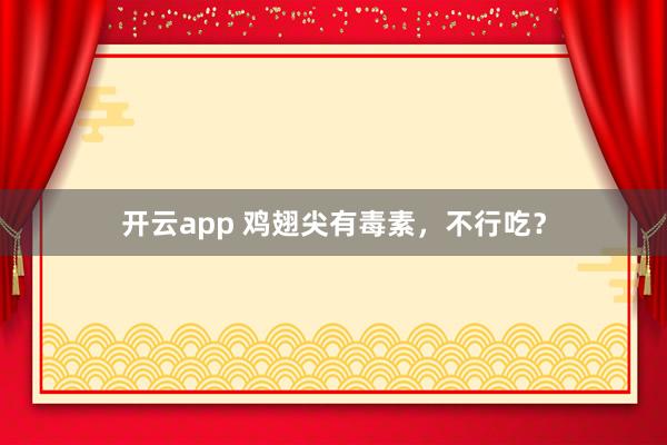 开云app 鸡翅尖有毒素,不行吃?