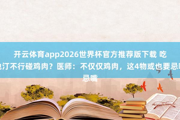 开云体育app2026世界杯官方推荐版下载 吃他汀不行碰鸡肉?医师:不仅仅鸡肉,这4物或也要忌嘴