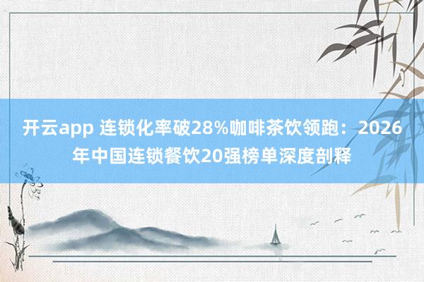 开云app 连锁化率破28%咖啡茶饮领跑:2026年中国连锁餐饮20强榜单深度剖释