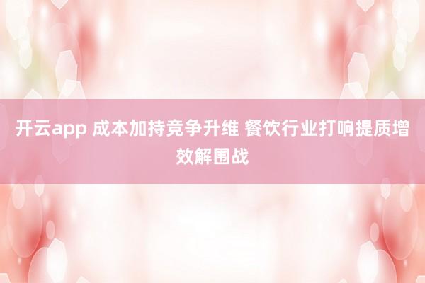 开云app 成本加持竞争升维 餐饮行业打响提质增效解围战