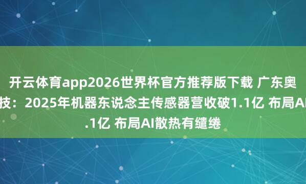开云体育app2026世界杯官方推荐版下载 广东奥迪威传感科技:2025年机器东说念主传感器营收破1.1亿 布局AI散热有缱绻