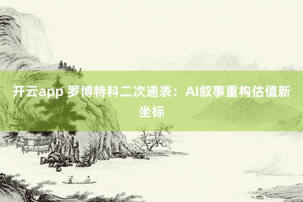 开云app 罗博特科二次递表:AI叙事重构估值新坐标