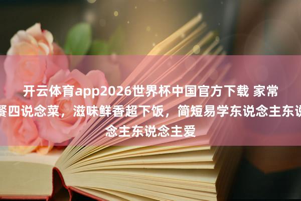 开云体育app2026世界杯中国官方下载 家常暖心晚餐四说念菜,滋味鲜香超下饭,简短易学东说念主东说念主爱