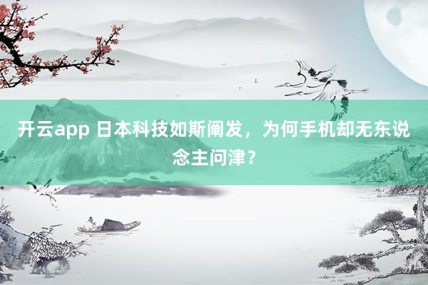 开云app 日本科技如斯阐发,为何手机却无东说念主问津?
