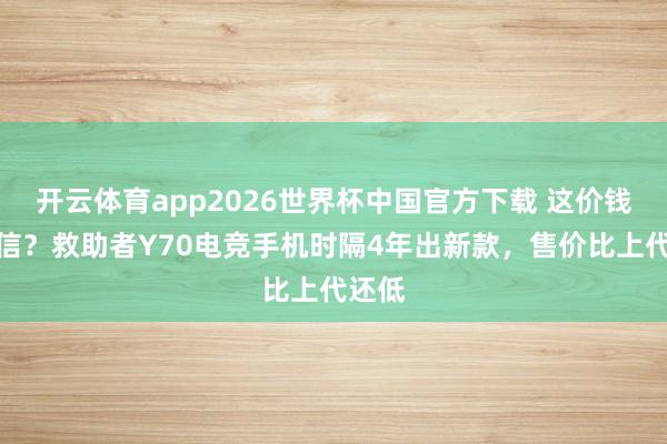 开云体育app2026世界杯中国官方下载 这价钱你敢信?救助者Y70电竞手机时隔4年出新款,售价比上代还低