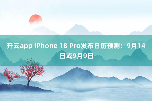 开云app iPhone 18 Pro发布日历预测:9月14日或9月9日