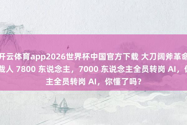 开云体育app2026世界杯中国官方下载 大刀阔斧革命!Meta 裁人 7800 东说念主,7000 东说念主全员转岗 AI,你懂了吗?