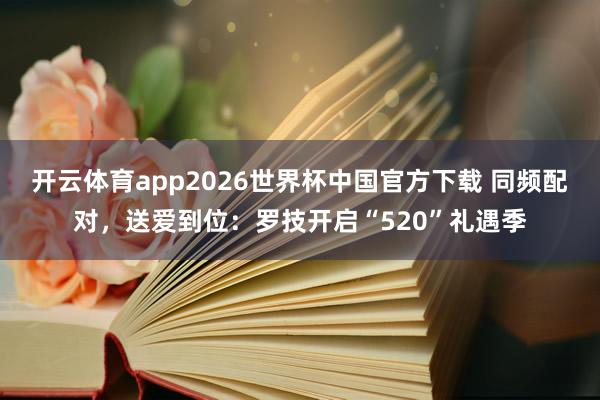 开云体育app2026世界杯中国官方下载 同频配对,送爱到位:罗技开启“520”礼遇季