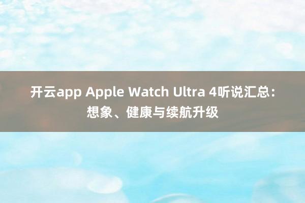 开云app Apple Watch Ultra 4听说汇总:想象、健康与续航升级