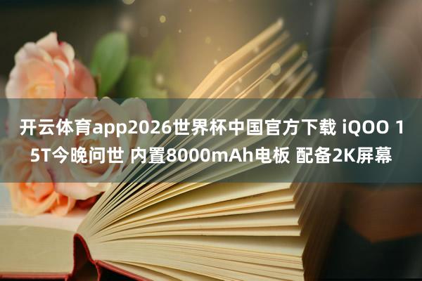 开云体育app2026世界杯中国官方下载 iQOO 15T今晚问世 内置8000mAh电板 配备2K屏幕