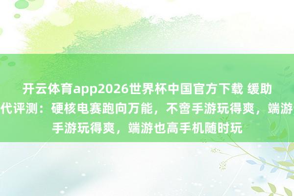 开云体育app2026世界杯中国官方下载 缓助者手机Y70新一代评测:硬核电赛跑向万能,不啻手游玩得爽,端游也高手机随时玩