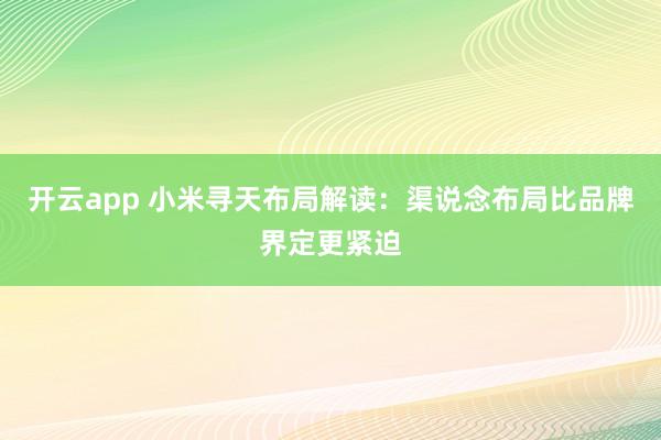 开云app 小米寻天布局解读:渠说念布局比品牌界定更紧迫