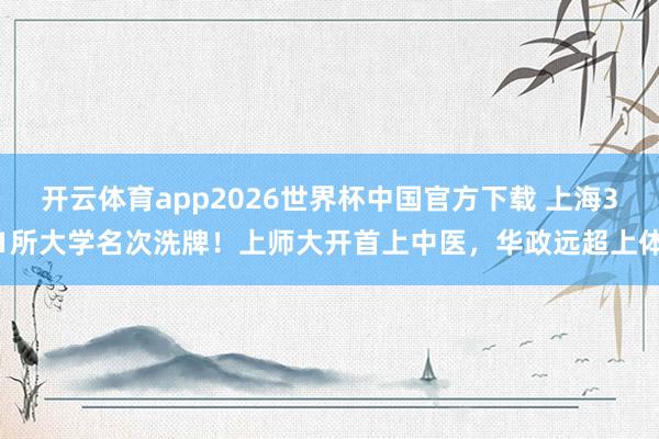 开云体育app2026世界杯中国官方下载 上海31所大学名次洗牌!上师大开首上中医,华政远超上体