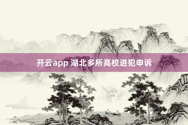 开云app 湖北多所高校进犯申诉