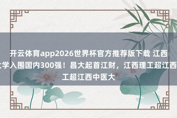 开云体育app2026世界杯官方推荐版下载 江西10所大学入围国内300强!昌大起首江财,江西理工超江西中医大