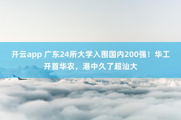 开云app 广东24所大学入围国内200强!华工开首华农,港中久了超汕大