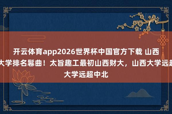 开云体育app2026世界杯中国官方下载 山西27所大学排名鬈曲!太旨趣工最初山西财大,山西大学远超中北