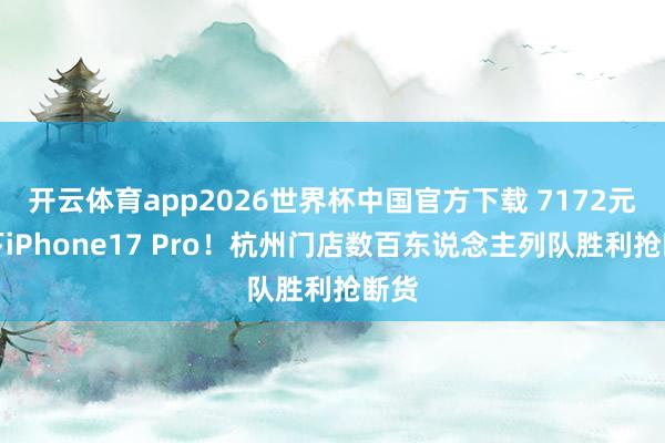 开云体育app2026世界杯中国官方下载 7172元拿下iPhone17 Pro!杭州门店数百东说念主列队胜利抢断货