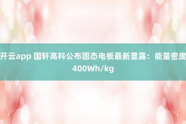 开云app 国轩高科公布固态电板最新显露:能量密度400Wh/kg