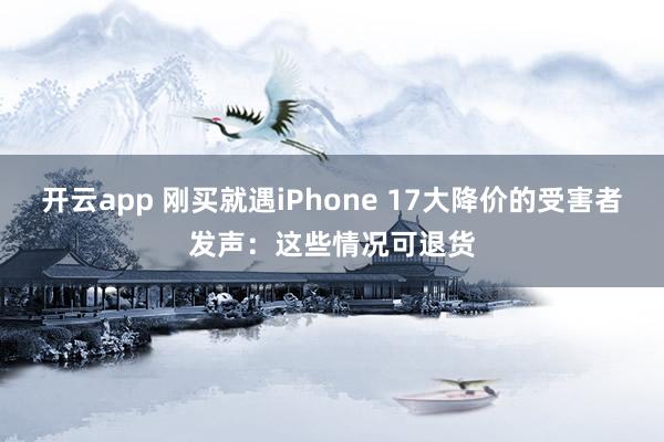 开云app 刚买就遇iPhone 17大降价的受害者发声:这些情况可退货