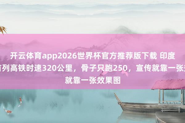 开云体育app2026世界杯官方推荐版下载 印度官宣首列高铁时速320公里,骨子只跑250,宣传就靠一张效果图
