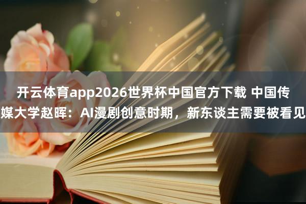 开云体育app2026世界杯中国官方下载 中国传媒大学赵晖:AI漫剧创意时期,新东谈主需要被看见