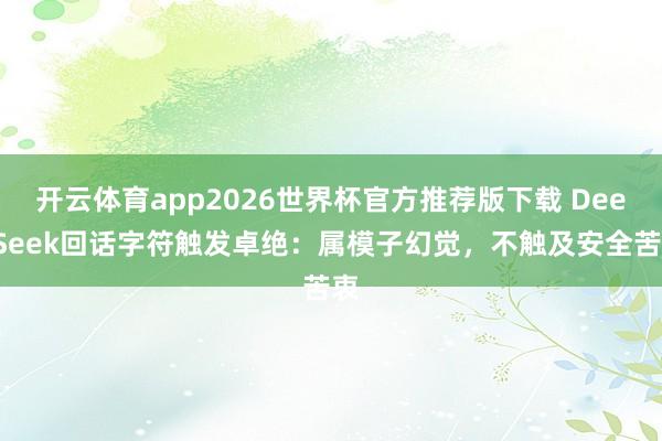 开云体育app2026世界杯官方推荐版下载 DeepSeek回话字符触发卓绝:属模子幻觉,不触及安全苦衷