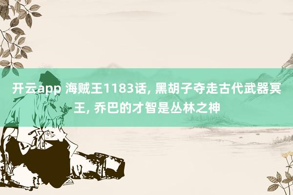 开云app 海贼王1183话, 黑胡子夺走古代武器冥王, 乔巴的才智是丛林之神