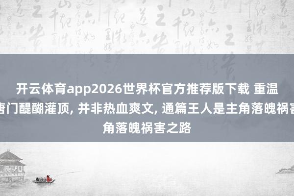 开云体育app2026世界杯官方推荐版下载 重温绝世唐门醍醐灌顶, 并非热血爽文, 通篇王人是主角落魄祸害之路