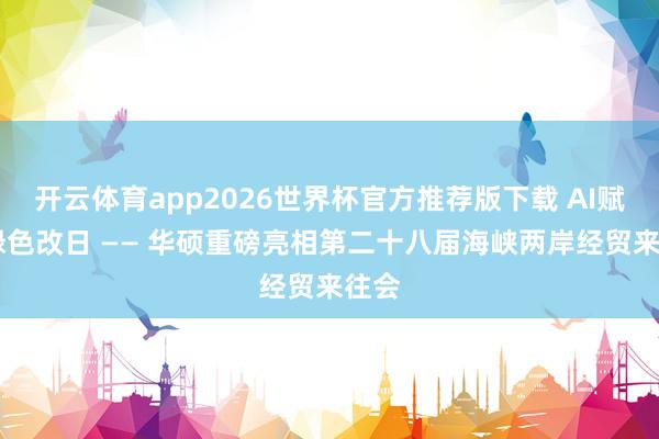 开云体育app2026世界杯官方推荐版下载 AI赋能 绿色改日 —— 华硕重磅亮相第二十八届海峡两岸经贸来往会