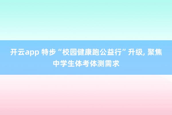 开云app 特步“校园健康跑公益行”升级, 聚焦中学生体考体测需求