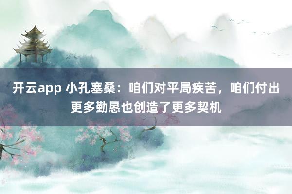 开云app 小孔塞桑:咱们对平局疾苦,咱们付出更多勤恳也创造了更多契机