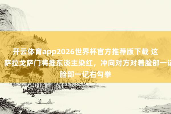 开云体育app2026世界杯官方推荐版下载 这暴本性!萨拉戈萨门将推东谈主染红,冲向对方对着脸部一记右勾拳