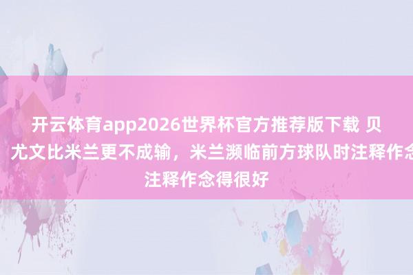 开云体育app2026世界杯官方推荐版下载 贝尔戈米:尤文比米兰更不成输,米兰濒临前方球队时注释作念得很好