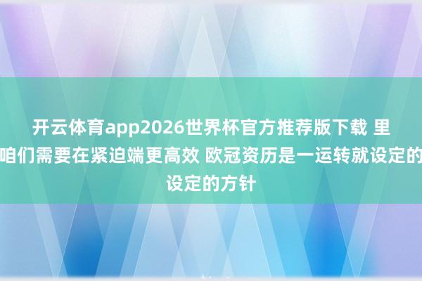 开云体育app2026世界杯官方推荐版下载 里奇:咱们需要在紧迫端更高效 欧冠资历是一运转就设定的方针