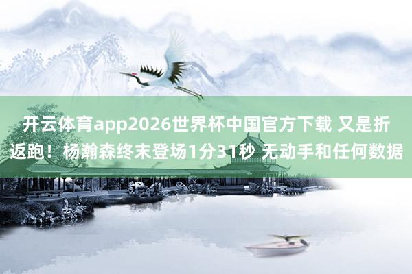 开云体育app2026世界杯中国官方下载 又是折返跑!杨瀚森终末登场1分31秒 无动手和任何数据