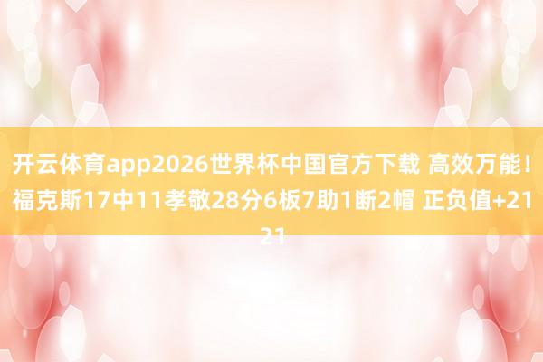 开云体育app2026世界杯中国官方下载 高效万能!福克斯17中11孝敬28分6板7助1断2帽 正负值+21