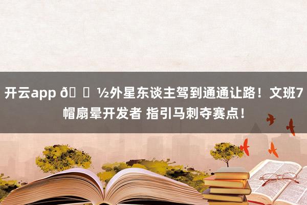 开云app 👽外星东谈主驾到通通让路！文班7帽扇晕开发者 指引马刺夺赛点！