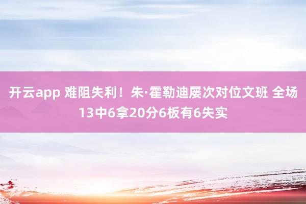 开云app 难阻失利!朱·霍勒迪屡次对位文班 全场13中6拿20分6板有6失实