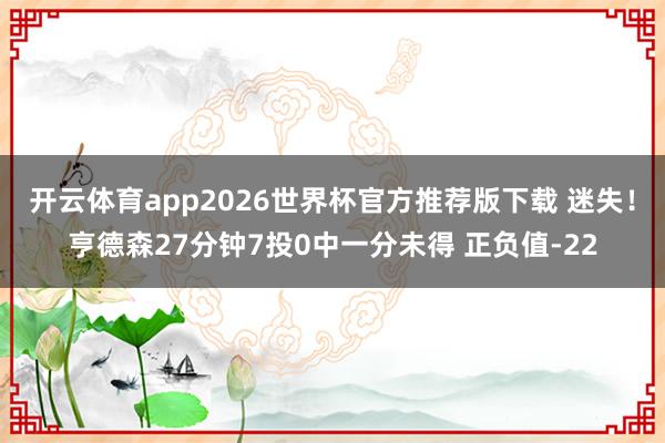 开云体育app2026世界杯官方推荐版下载 迷失!亨德森27分钟7投0中一分未得 正负值-22